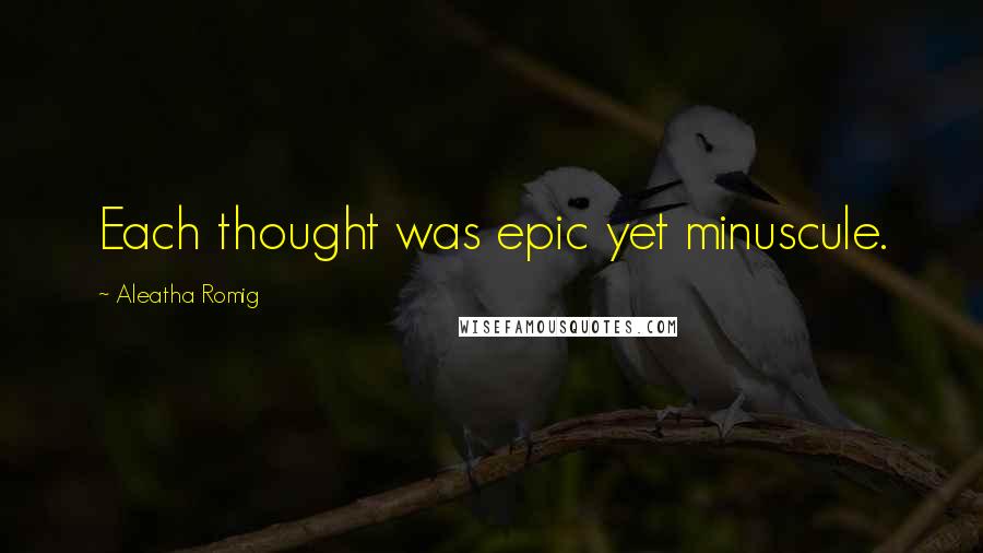 Aleatha Romig Quotes: Each thought was epic yet minuscule.