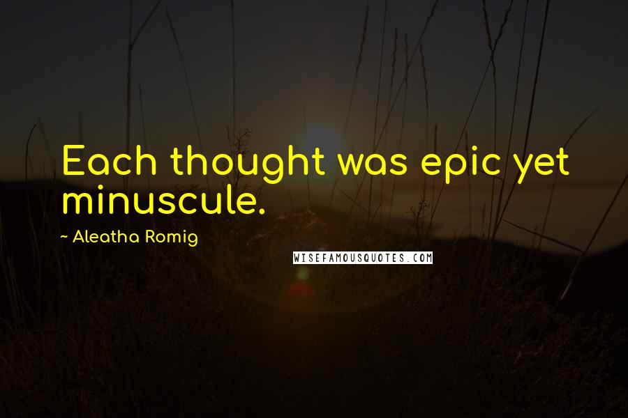 Aleatha Romig Quotes: Each thought was epic yet minuscule.