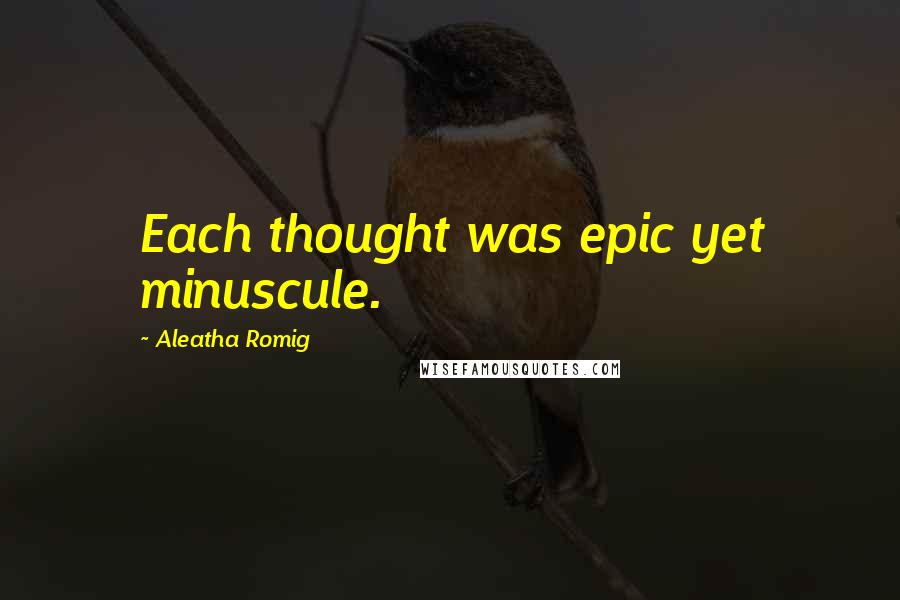 Aleatha Romig Quotes: Each thought was epic yet minuscule.