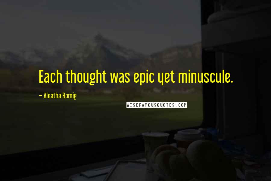 Aleatha Romig Quotes: Each thought was epic yet minuscule.