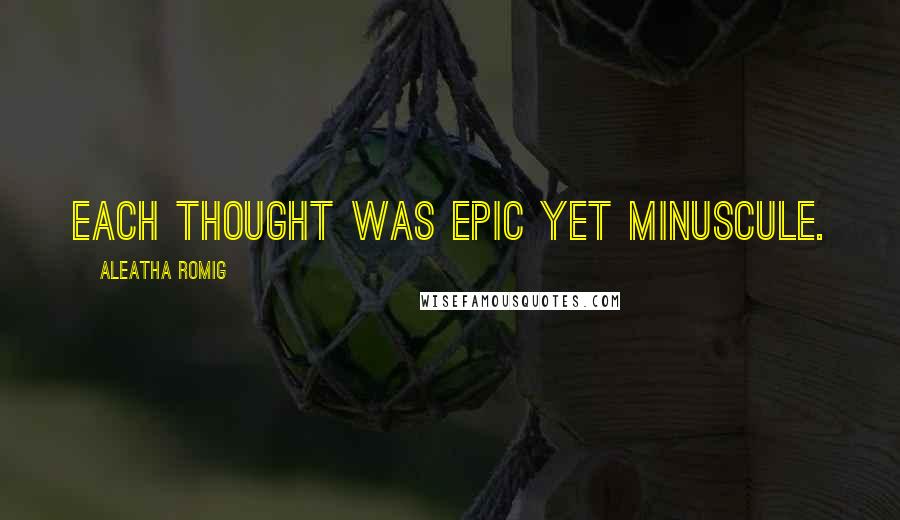 Aleatha Romig Quotes: Each thought was epic yet minuscule.