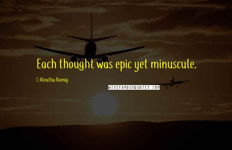 Aleatha Romig Quotes: Each thought was epic yet minuscule.