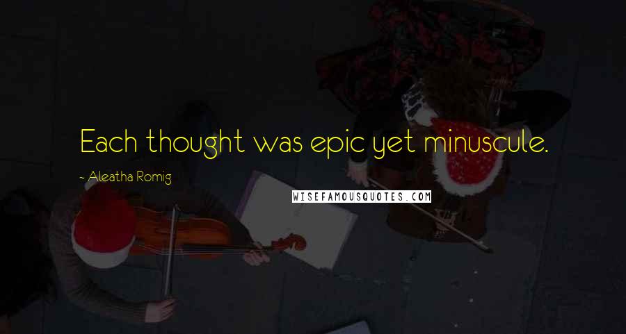 Aleatha Romig Quotes: Each thought was epic yet minuscule.