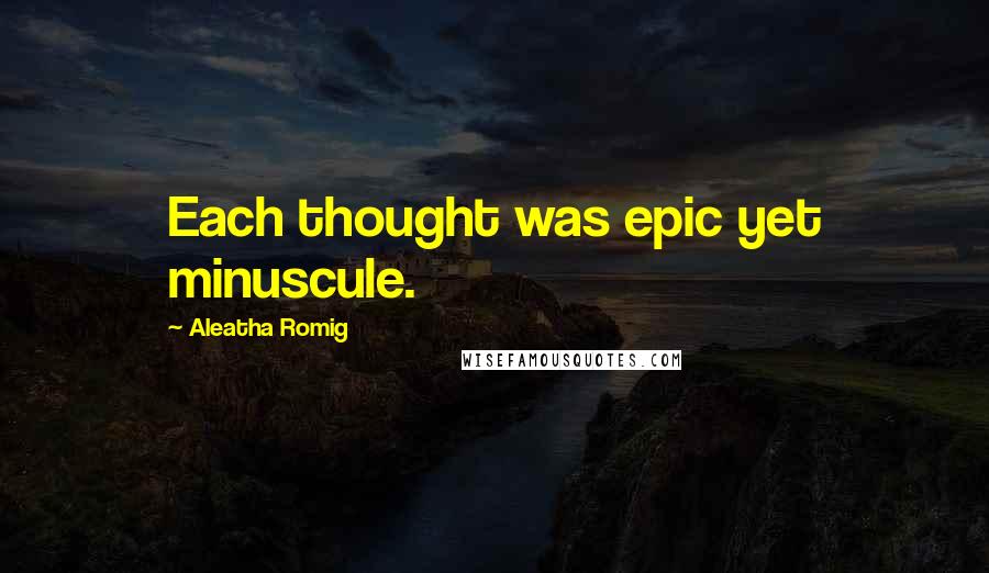 Aleatha Romig Quotes: Each thought was epic yet minuscule.