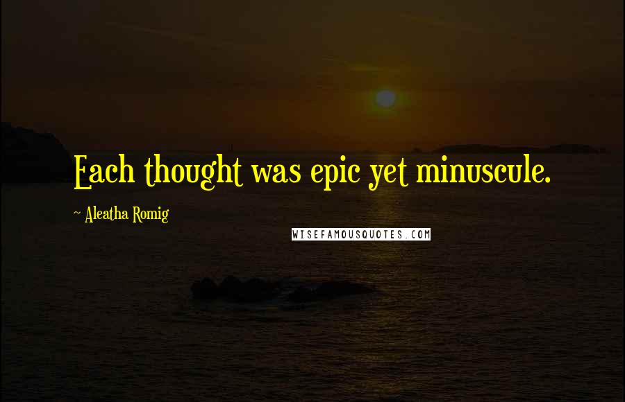 Aleatha Romig Quotes: Each thought was epic yet minuscule.