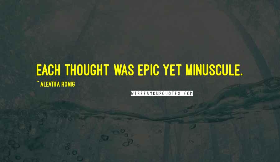 Aleatha Romig Quotes: Each thought was epic yet minuscule.