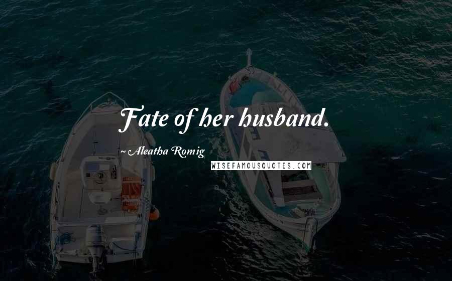 Aleatha Romig Quotes: Fate of her husband.