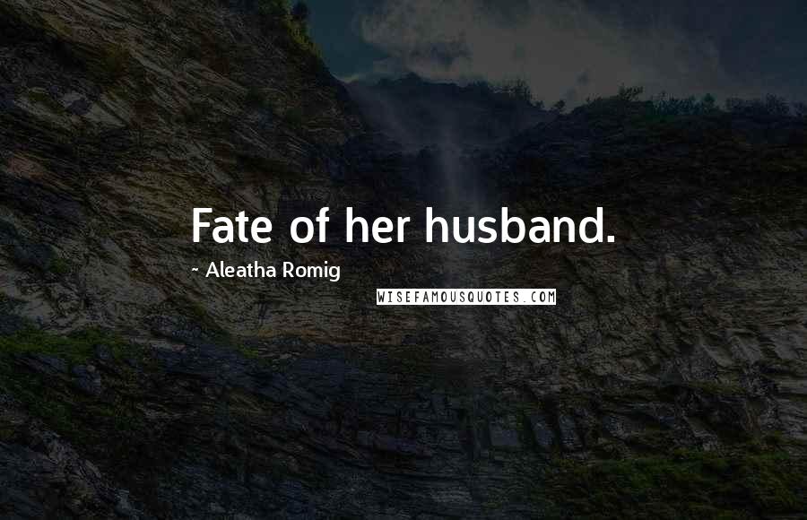 Aleatha Romig Quotes: Fate of her husband.