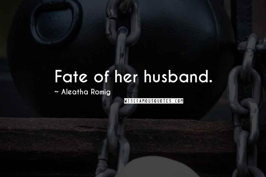 Aleatha Romig Quotes: Fate of her husband.