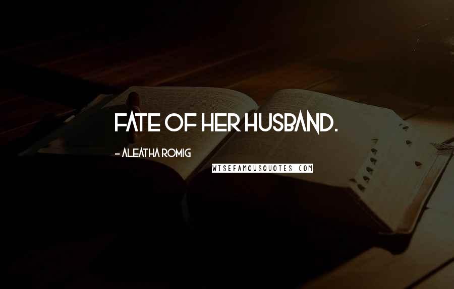 Aleatha Romig Quotes: Fate of her husband.