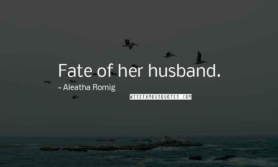 Aleatha Romig Quotes: Fate of her husband.