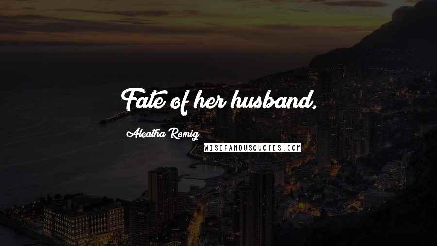 Aleatha Romig Quotes: Fate of her husband.