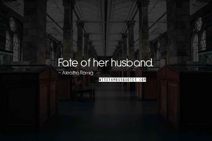 Aleatha Romig Quotes: Fate of her husband.