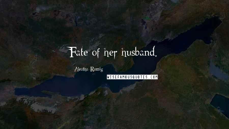 Aleatha Romig Quotes: Fate of her husband.