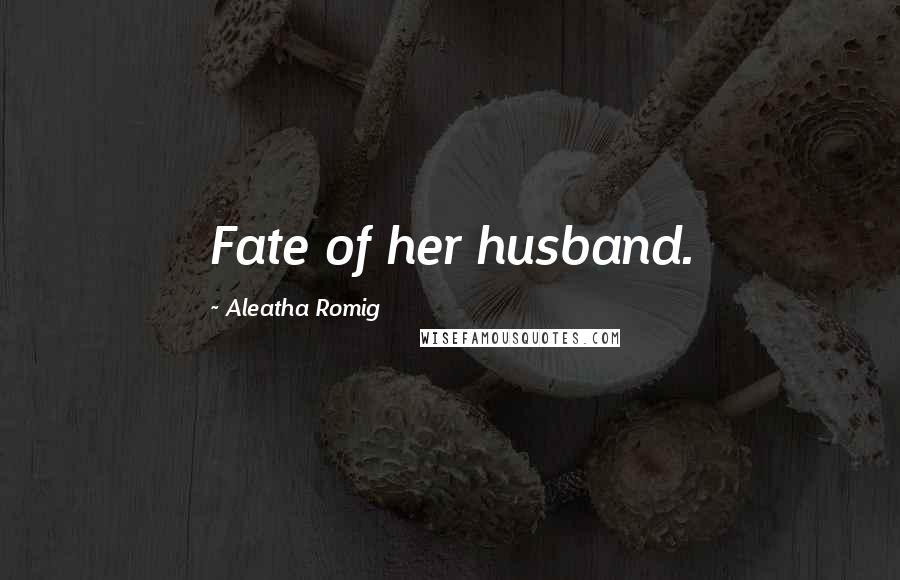 Aleatha Romig Quotes: Fate of her husband.