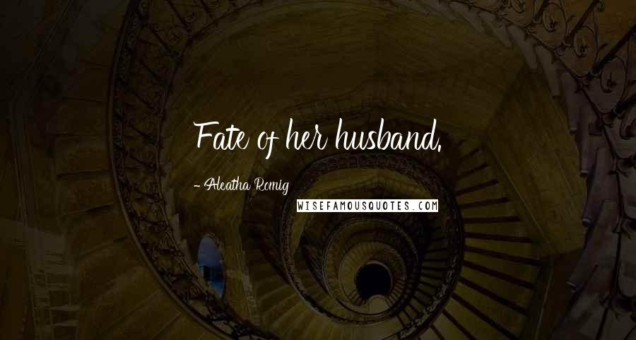Aleatha Romig Quotes: Fate of her husband.