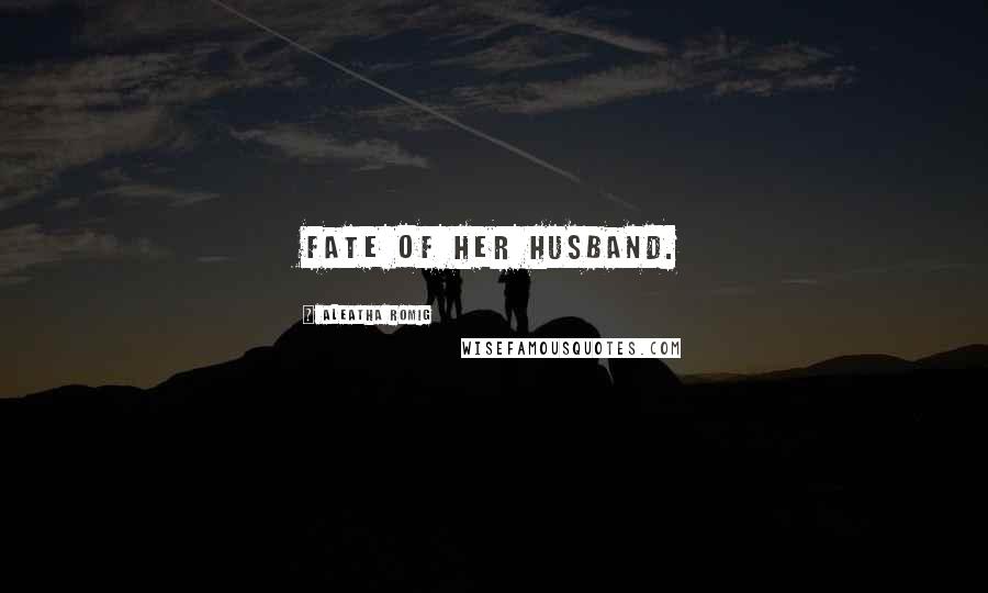 Aleatha Romig Quotes: Fate of her husband.