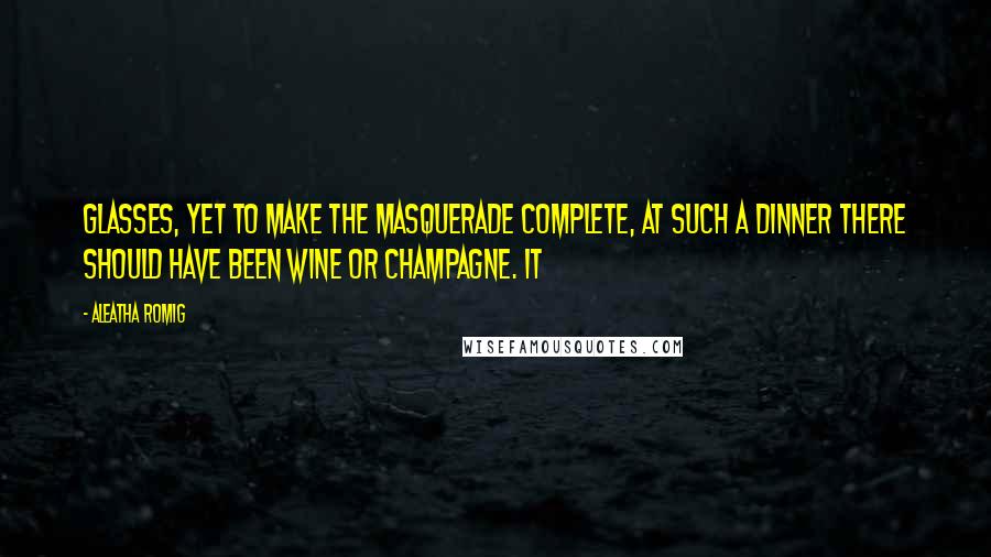 Aleatha Romig Quotes: Glasses, yet to make the masquerade complete, at such a dinner there should have been wine or champagne. It