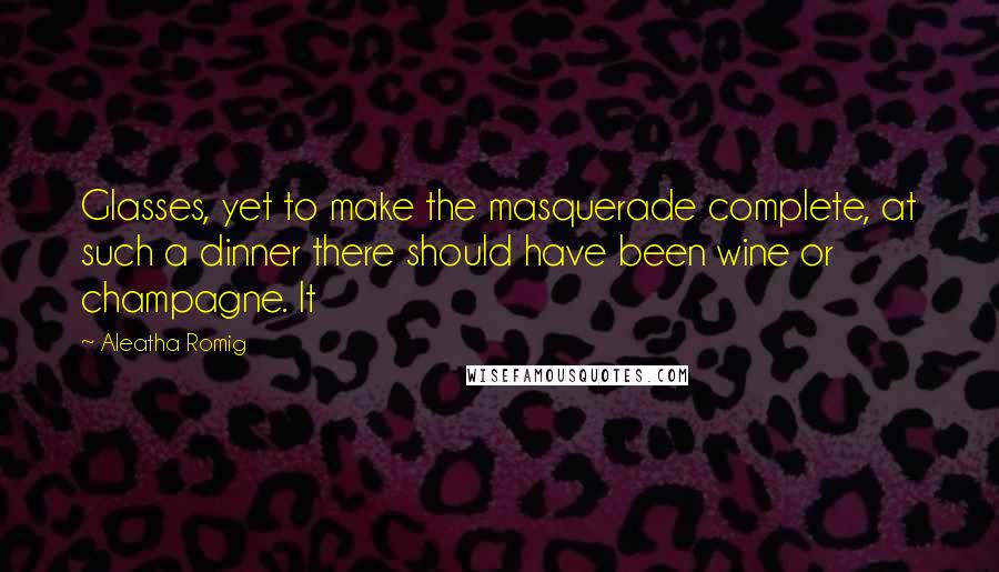 Aleatha Romig Quotes: Glasses, yet to make the masquerade complete, at such a dinner there should have been wine or champagne. It