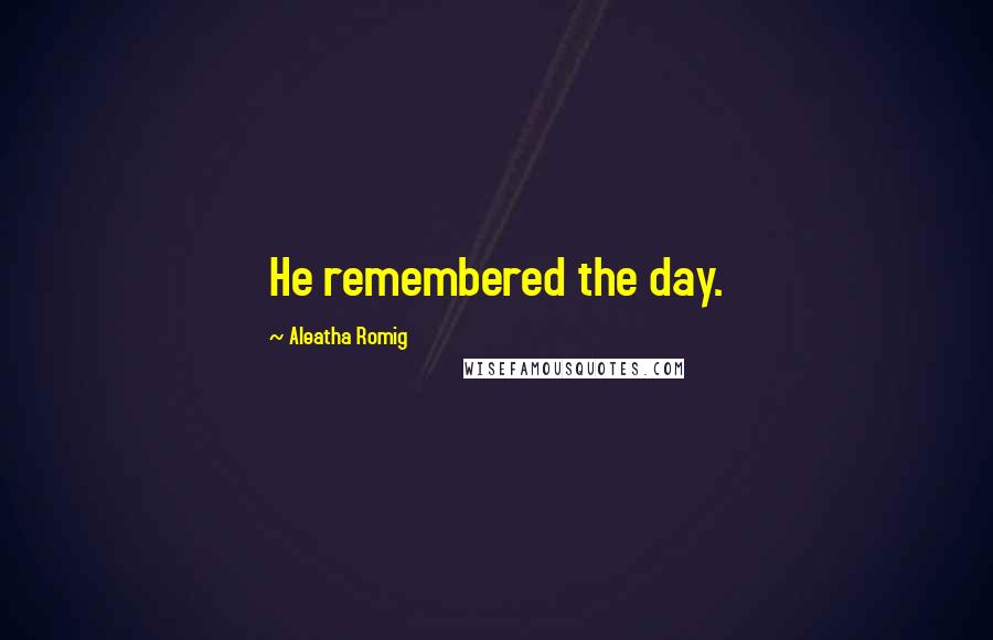 Aleatha Romig Quotes: He remembered the day.