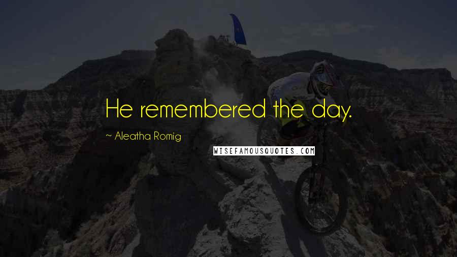 Aleatha Romig Quotes: He remembered the day.