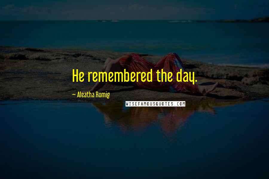 Aleatha Romig Quotes: He remembered the day.