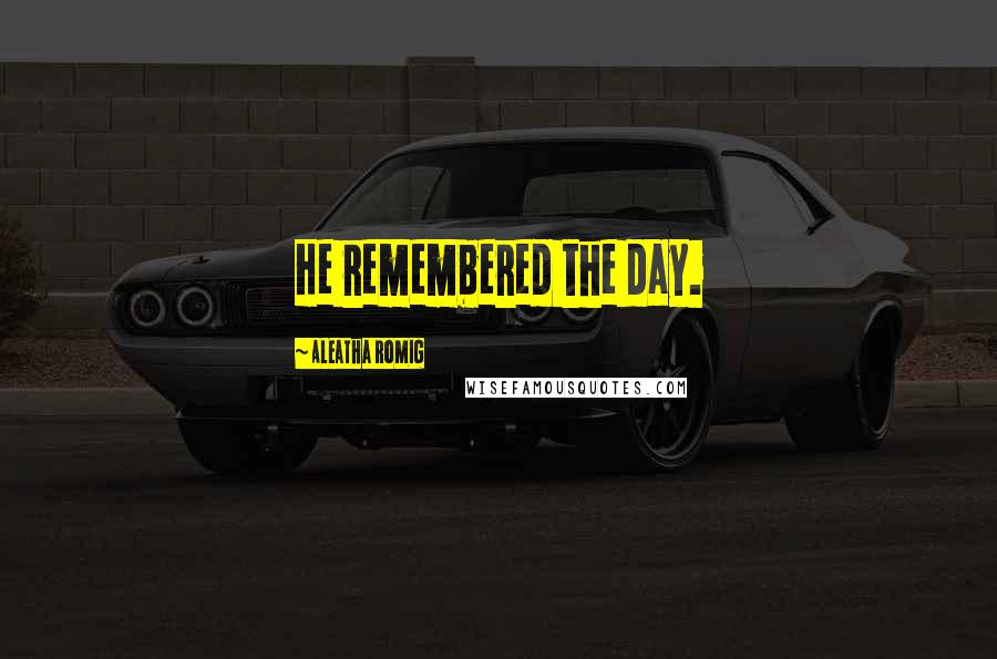 Aleatha Romig Quotes: He remembered the day.