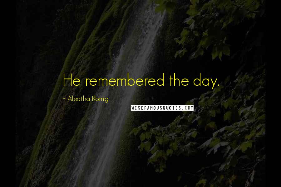 Aleatha Romig Quotes: He remembered the day.