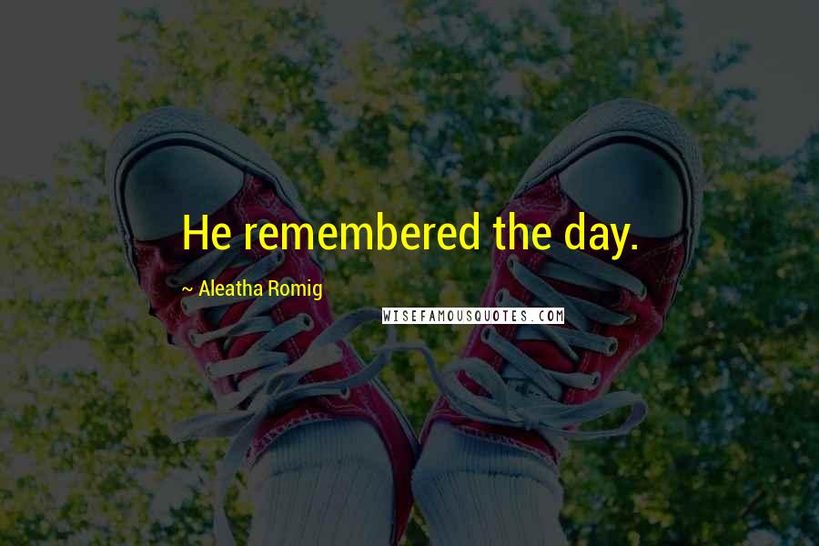 Aleatha Romig Quotes: He remembered the day.