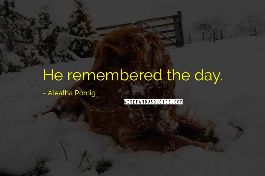 Aleatha Romig Quotes: He remembered the day.