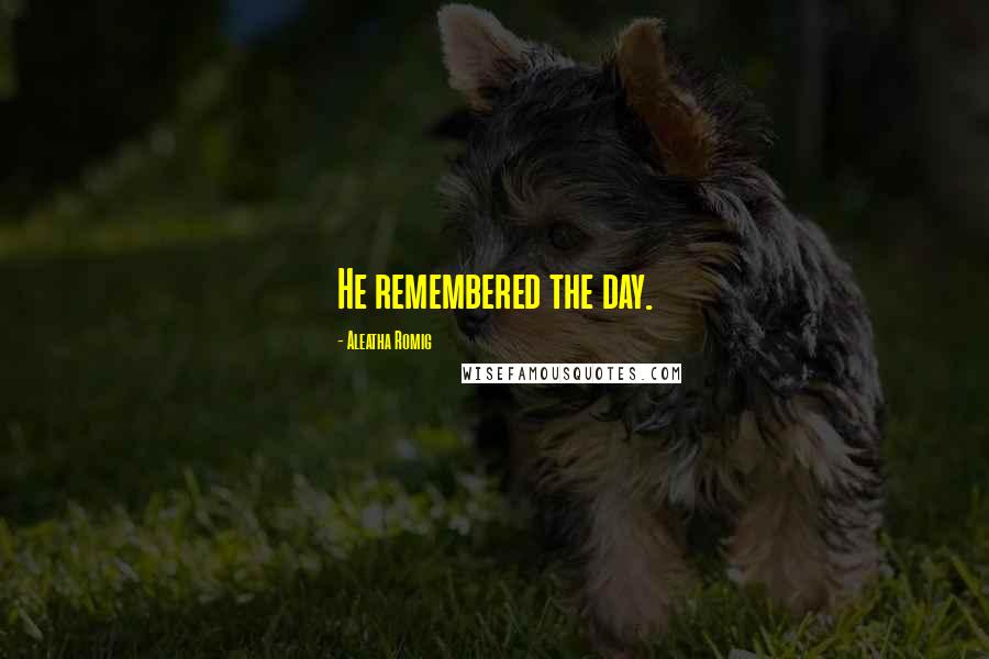 Aleatha Romig Quotes: He remembered the day.