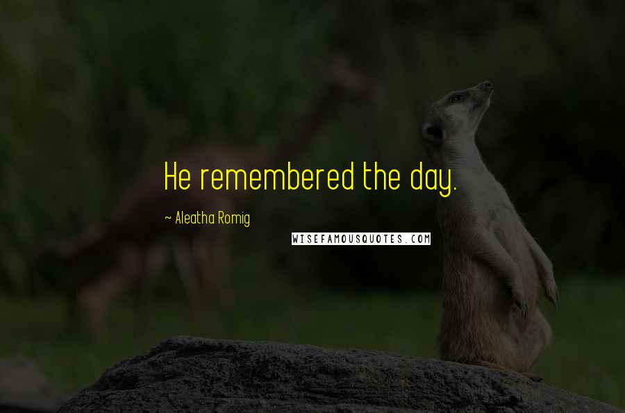 Aleatha Romig Quotes: He remembered the day.