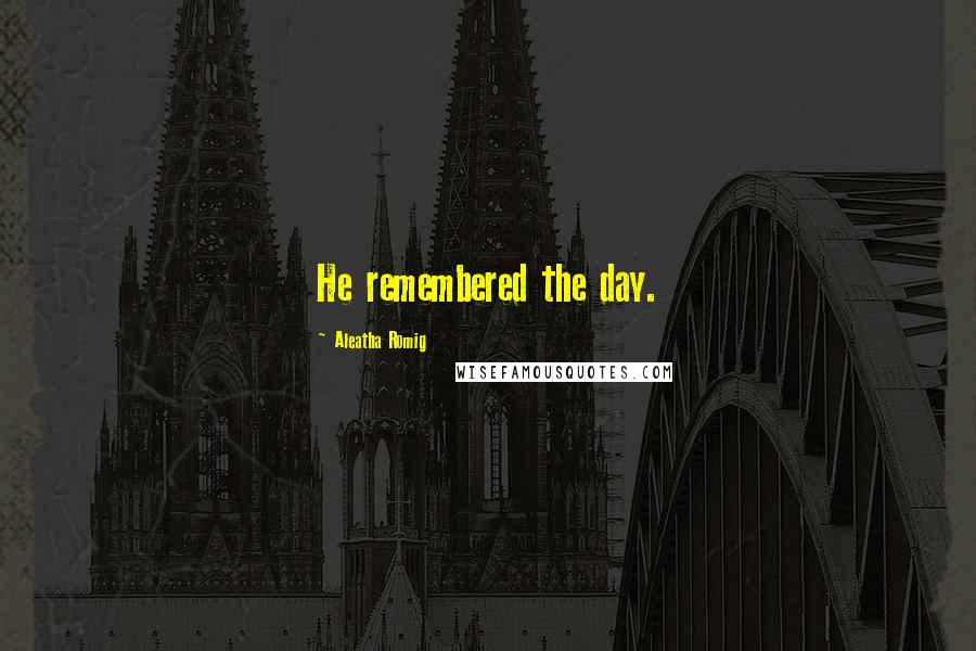 Aleatha Romig Quotes: He remembered the day.