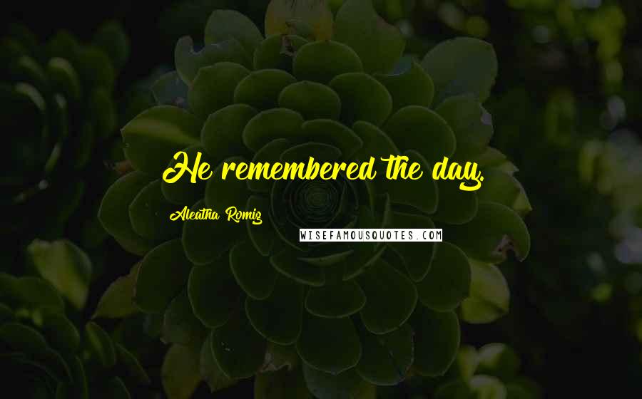 Aleatha Romig Quotes: He remembered the day.