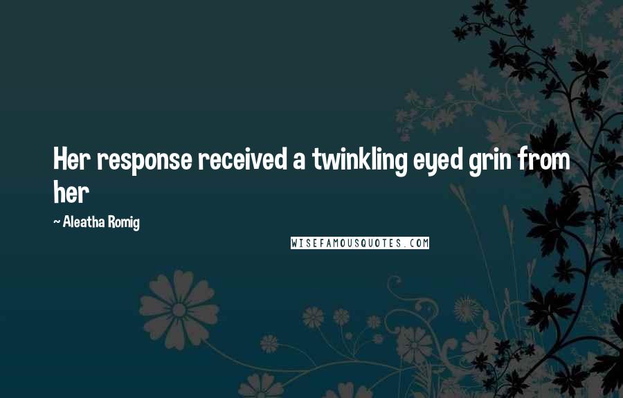 Aleatha Romig Quotes: Her response received a twinkling eyed grin from her