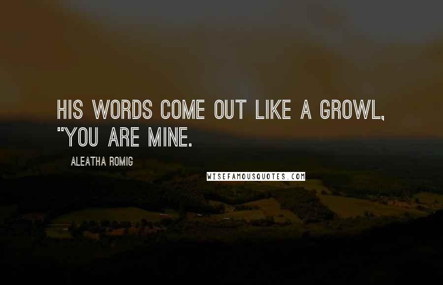 Aleatha Romig Quotes: His words come out like a growl, "You are mine.