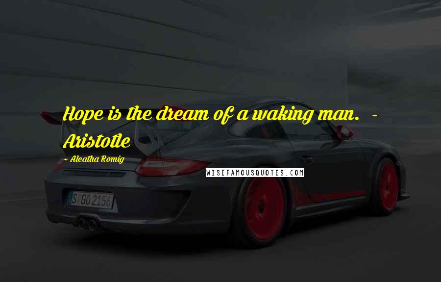 Aleatha Romig Quotes: Hope is the dream of a waking man. - Aristotle