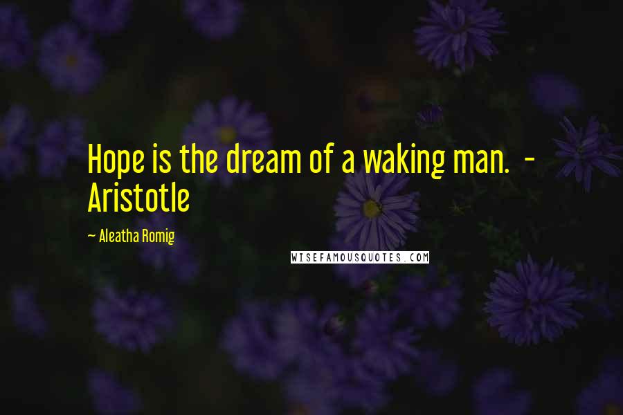 Aleatha Romig Quotes: Hope is the dream of a waking man. - Aristotle