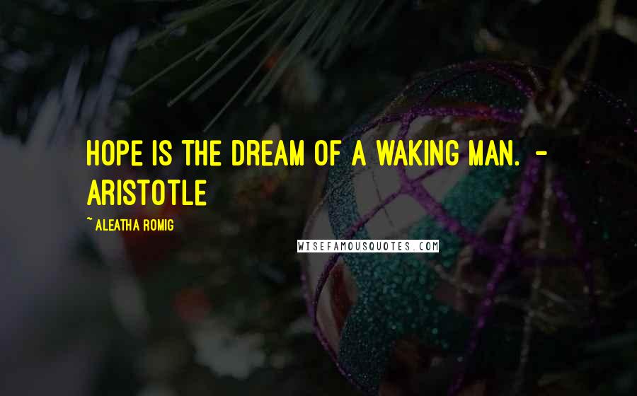 Aleatha Romig Quotes: Hope is the dream of a waking man. - Aristotle