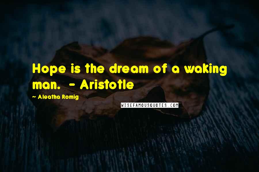 Aleatha Romig Quotes: Hope is the dream of a waking man. - Aristotle
