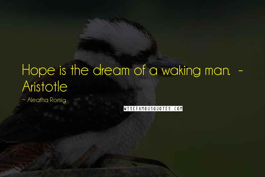 Aleatha Romig Quotes: Hope is the dream of a waking man. - Aristotle