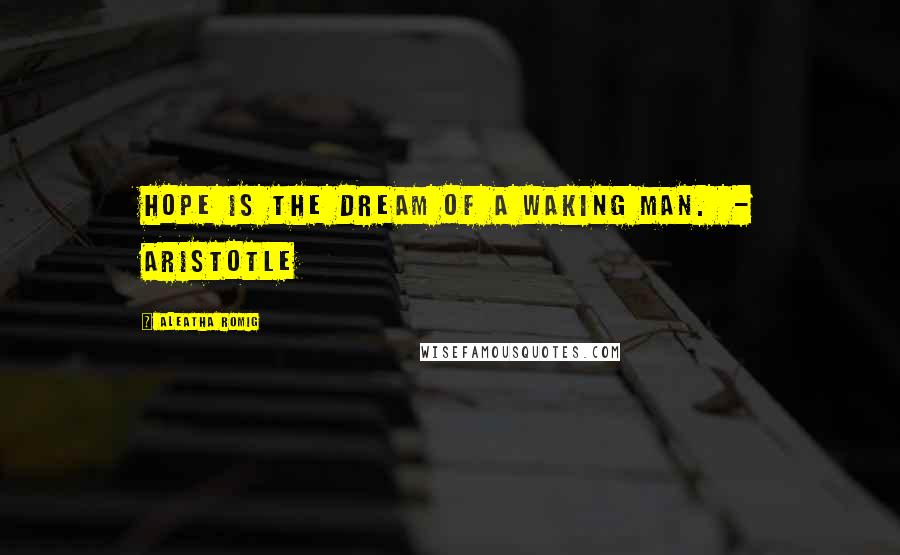 Aleatha Romig Quotes: Hope is the dream of a waking man. - Aristotle