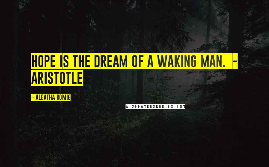 Aleatha Romig Quotes: Hope is the dream of a waking man. - Aristotle
