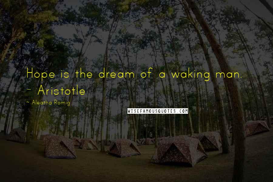 Aleatha Romig Quotes: Hope is the dream of a waking man. - Aristotle