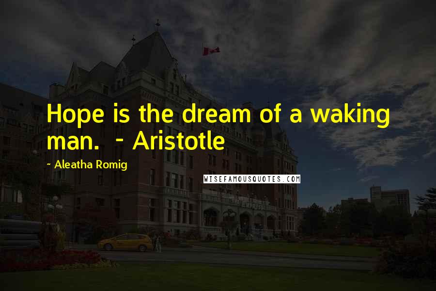 Aleatha Romig Quotes: Hope is the dream of a waking man. - Aristotle