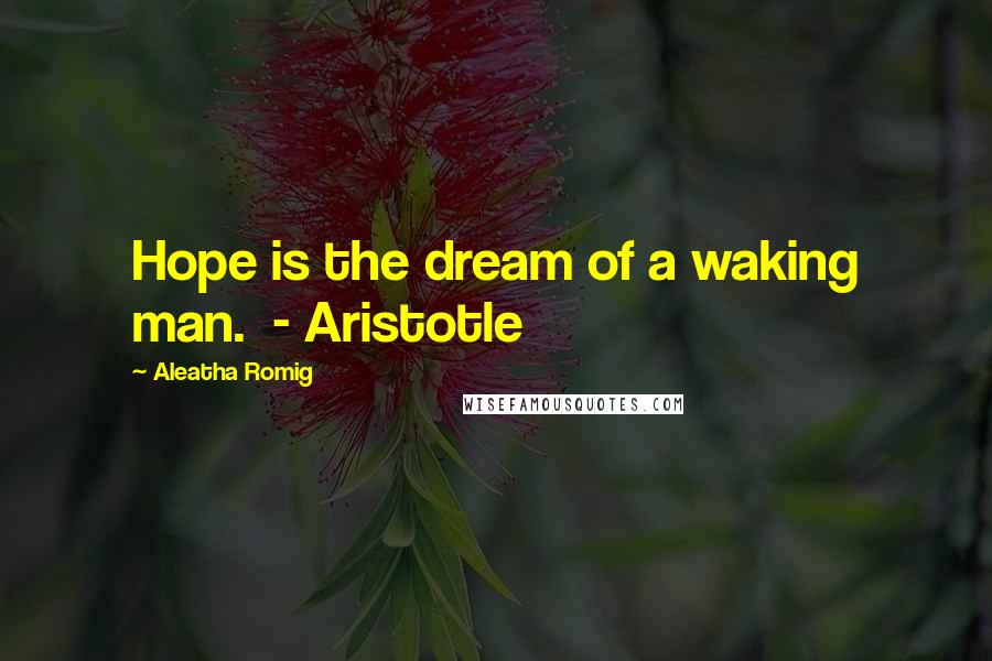 Aleatha Romig Quotes: Hope is the dream of a waking man. - Aristotle