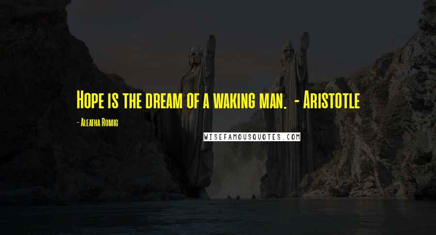 Aleatha Romig Quotes: Hope is the dream of a waking man. - Aristotle