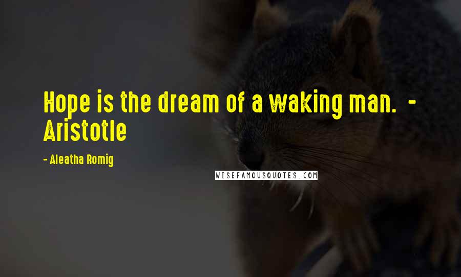 Aleatha Romig Quotes: Hope is the dream of a waking man. - Aristotle