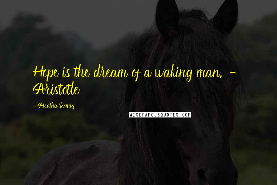 Aleatha Romig Quotes: Hope is the dream of a waking man. - Aristotle