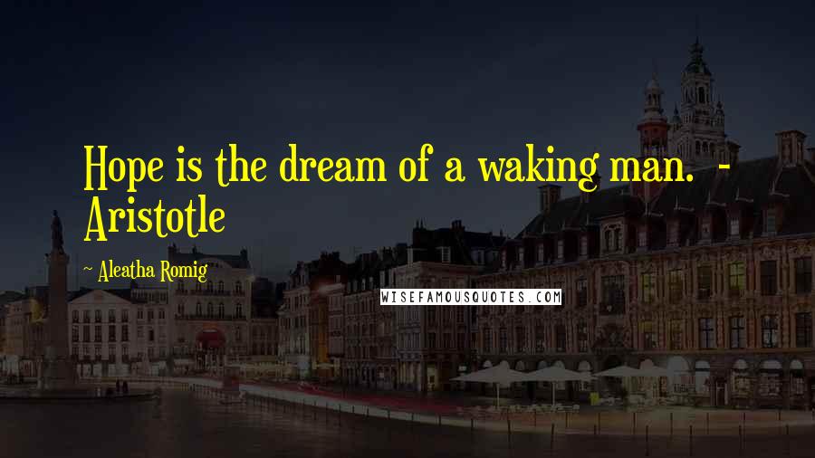 Aleatha Romig Quotes: Hope is the dream of a waking man. - Aristotle